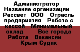 Администратор › Название организации ­ Рассвет, ООО › Отрасль предприятия ­ Работа с кассой › Минимальный оклад ­ 1 - Все города Работа » Вакансии   . Крым,Судак